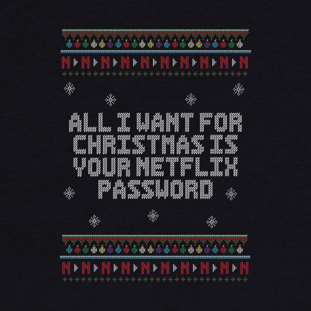 All I Want For Christmas Is Your Netflix Password. - Ugly Christmas Sweater. by Alvi_Ink